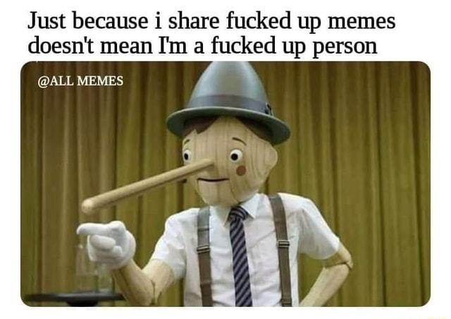 Just because i share fucked up memes doesn't mean I'm a fucked up