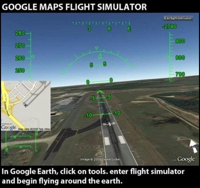 GOOGLE MAPS FLIGHT SIMULATOR In Google Earth, click on tools. enter ﬂight simulator and begin