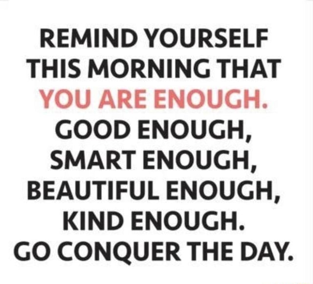 Remind Yourself This Morning That You Are Enough Good Enough Smart Enough Beautiful Enough Kind Enough Go Conquer The Day