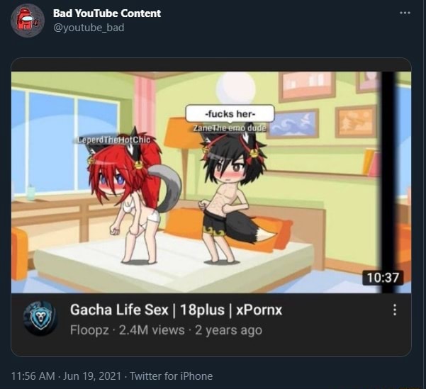 Bad YouTube Content @youtube_bad Gacha Life Sex I 18plus I xPornx Floopz :  2.4M views 2 years ago AM - Jun 19, 2021 Twitter for iPhone - )