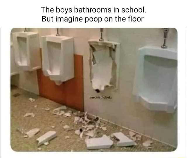 The boys bathrooms in school. But imagine poop on the floor - iFunny