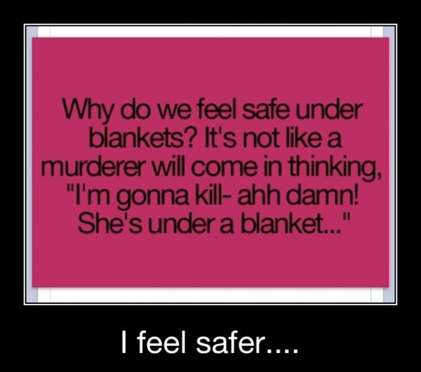 Why do we feel safe under blankets? It's not like a murderer will come