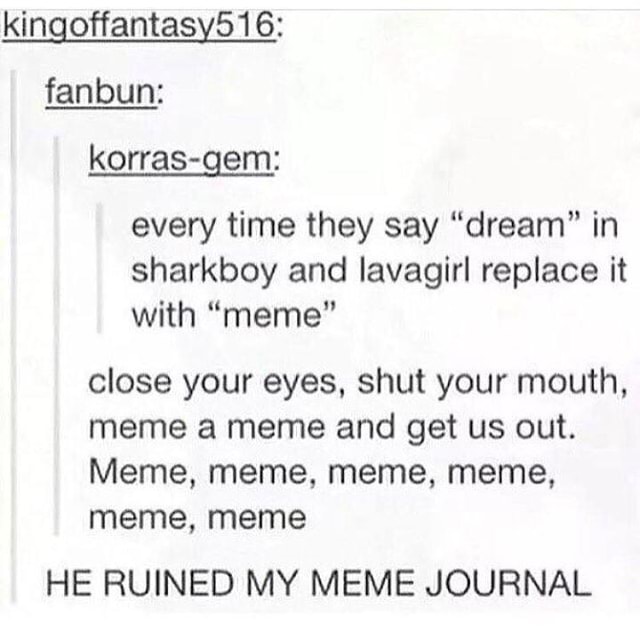 Every Time They Say Dream In Sharkboy And Lavagirl Replace It With Meme Close Your Eyes Shut Your Mouth Meme A Meme And Get Us Out Meme Meme Meme Meme Meme Meme