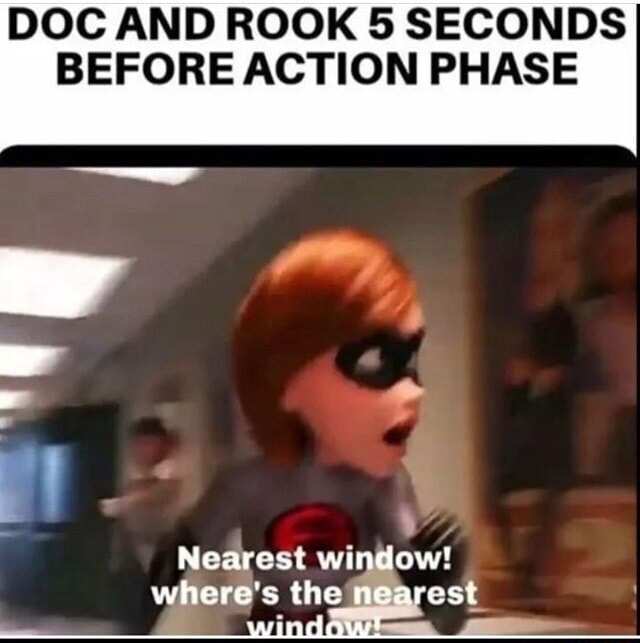 DOC AND ROOK 5 SECONDS BEFORE ACTION PHASE Nearest window! where's the ...
