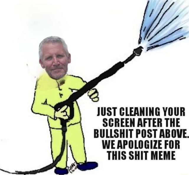 JUST CLEANING YOUR SCREEN AFTER THE BULLSHIT POST ABOVE. WE APOLOGIZE ...