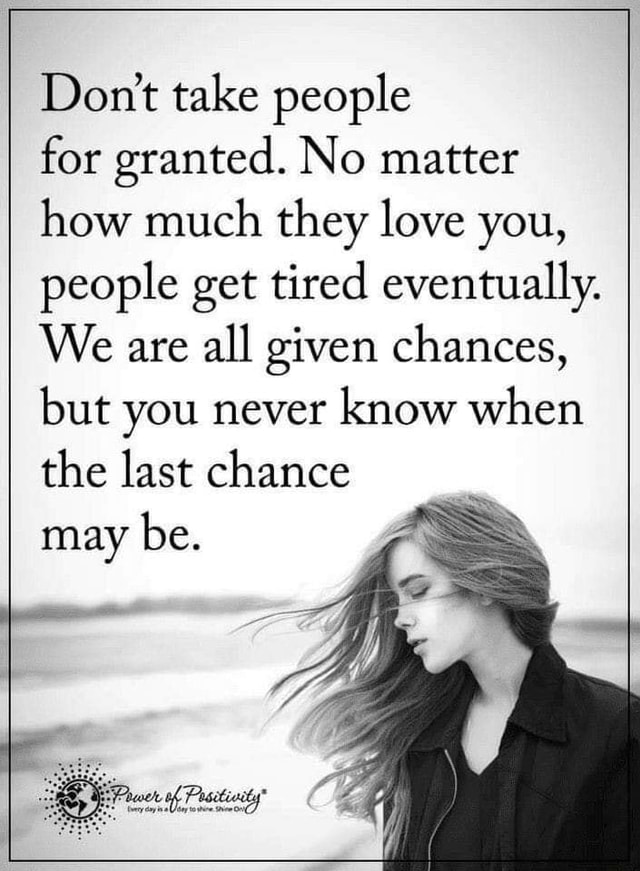 Dont take people for granted. No matter how much they love you, people ...