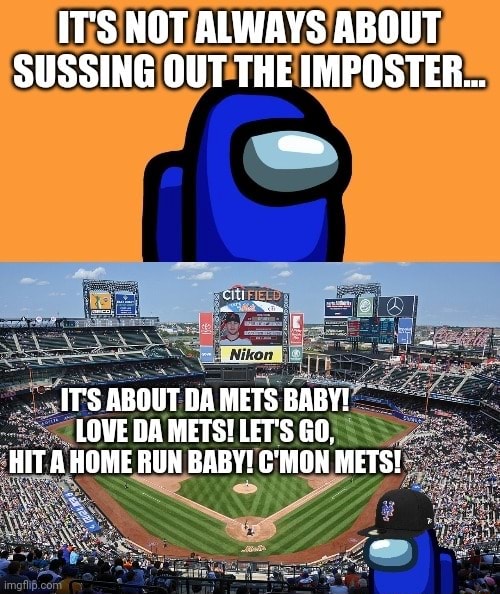 IT'S NOT ALWAYS ABOUT SUSSING OUT THE IMPOSTER IT'S ABOUT DA METS BABY!  LOVE DA METS! LET'S GO, HIT A HOME RUN BABY! C'MOH METS! - iFunny