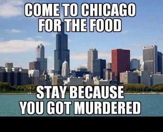 Come To Chicago For The Food Stay Because You Got Murdered - )