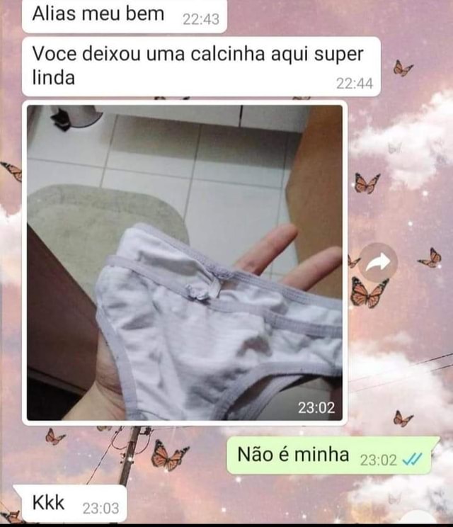 Alias meu bem Voce deixou uma calcinha aqui super linda Não minha Kkk