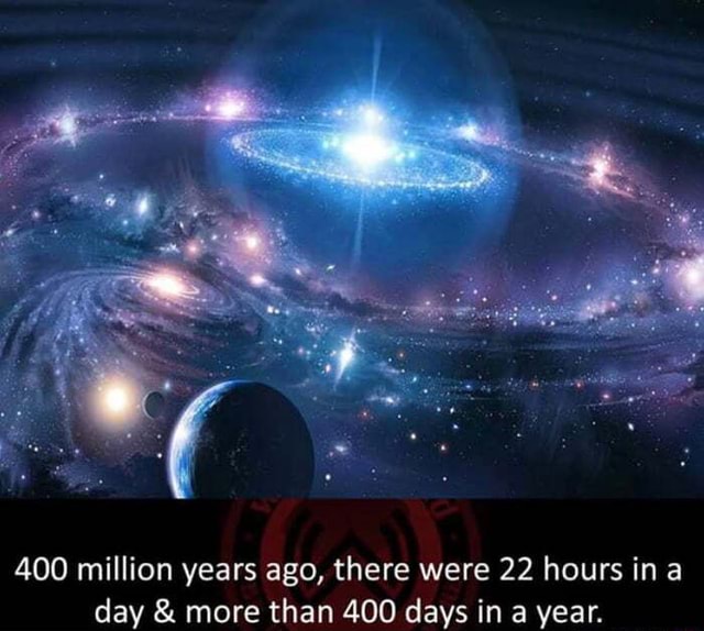 400 million years ago, there were 22 hours ina day & more than 400 days