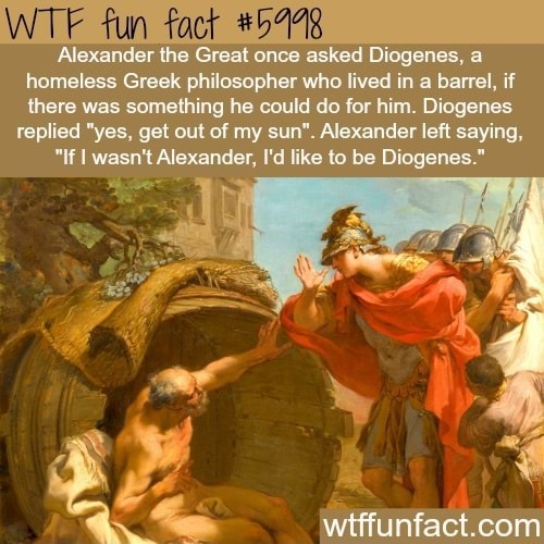 Alexander the Great once asked Diogenes, a homeless Greek philosopher ...