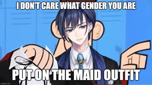 DON'T CARE WHAT GENDER YOU ARE TON THE MAID OUTEIT - iFunny