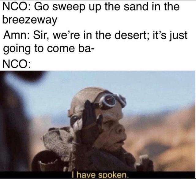 NCO: Go sweep up the sand in the breezeway Amn: Sir, we're in the ...