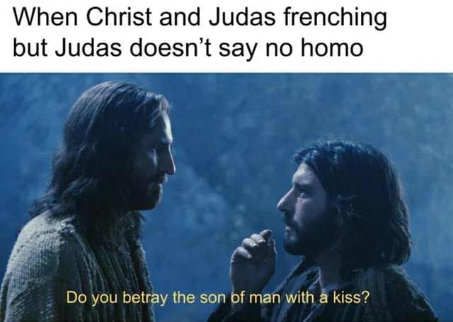 When Christ and Judas frenching but Judas doesn't say no homo Do you ...