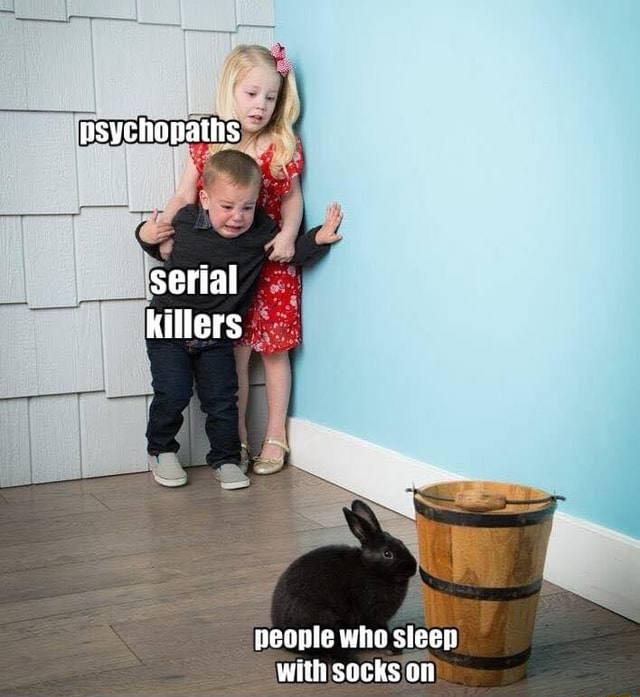 Psychopaths serial killers people who sleep with socks on iFunny Brazil