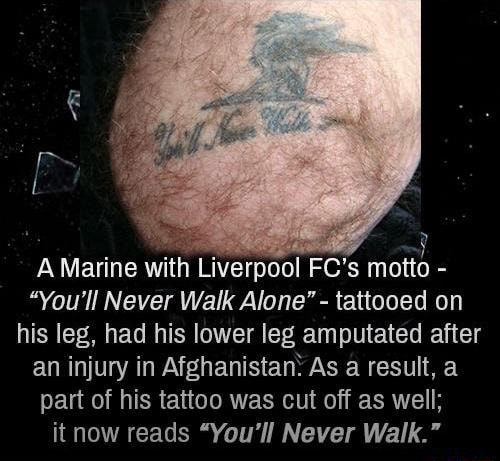 A Marine With Liverpool Fc 5 Motto You Ll Never Walkalane Tattooed On His Leg Had His Lower Leg Amputated After An Injury In Afghanistani As A Result A Part Of