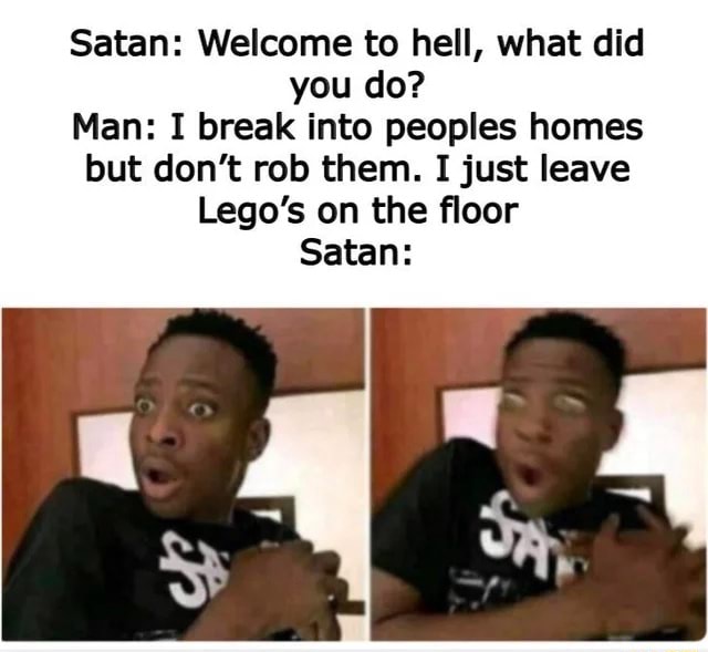 Satan Welcome To Hell What Did You Do Man I Break Into Peoples Homes But Don T Rob Them I Just Leave Lego S On The Floor Satan Ifunny