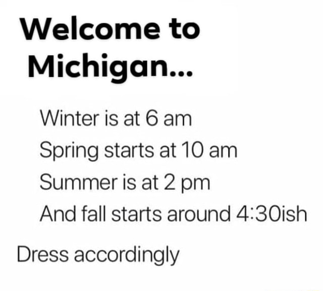 Welcome to Michigan... Winter is at 6 am Spring starts at 10 am Summer ...