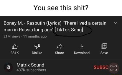 You See This Shit Boney M Rasputin Lyrics There Lived A Certain Man In Russia Long Ago Tiktok Song 381k Dislike Share Download Save Subsc Ty Matrix Sound 437k Subscribers