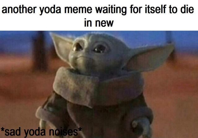 Another yoda meme waiting for itself to die in new - iFunny