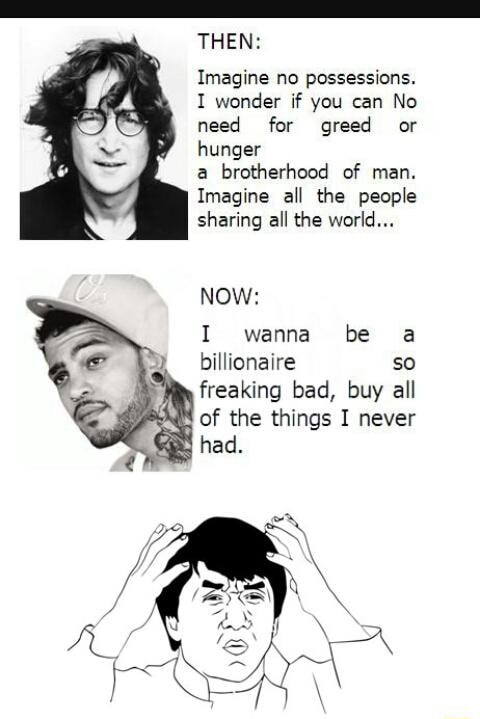 Imagine No Possesslons I Wonder If You Can No Need For Greed Or Hunger A Brotherhood Of Man Imagine All The People Sharing All The World Now I Wanna Be A Billionaire