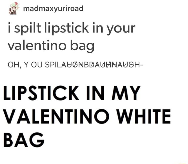 i spilled lipstick in your valentino white bag