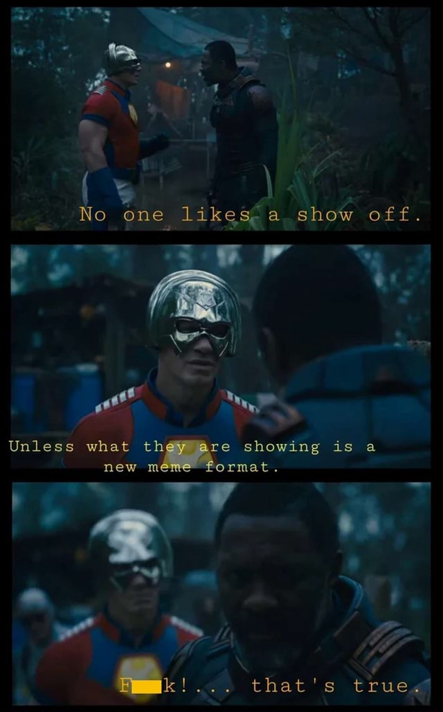 No one likes a show off. Unless what they are showing is a new meme ...