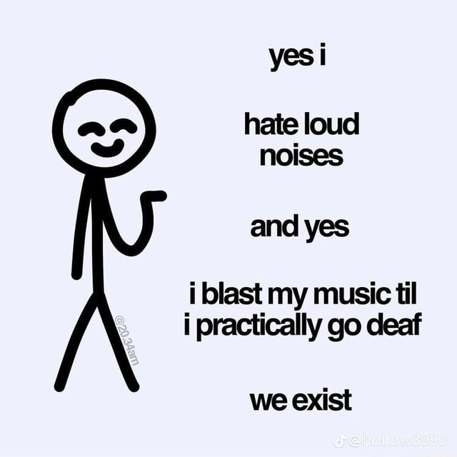 Yes i hate loud noises and yes i blast my music til i practically go ...