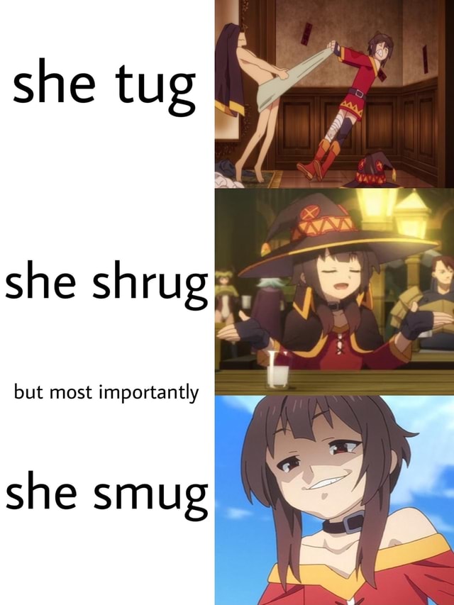 She tug she shrugI but most importantly she smug - iFunny