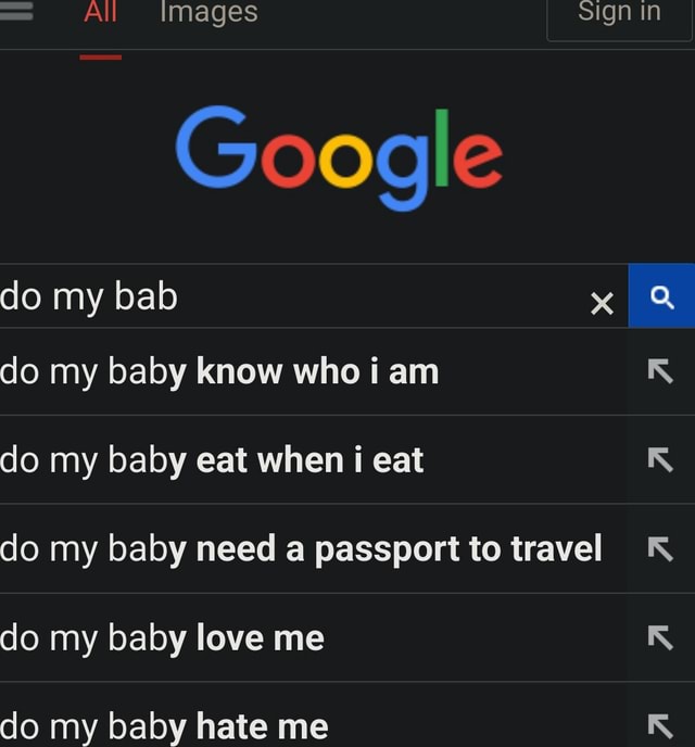 All Images sign in Google do my bab x do my baby know who i am do my baby eat when i eat IX do