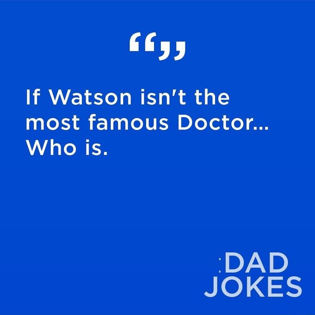 fy-5-if-watson-isn-t-the-most-famous-doctor-who-is-dad-jokes