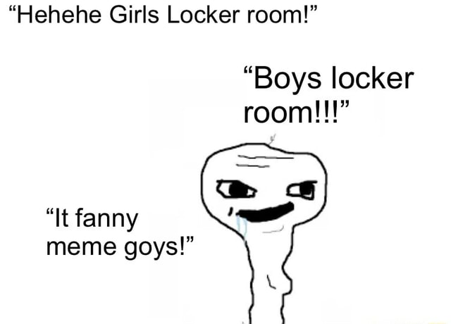 “hehehe Girls Locker Room” “boys Locker Room” “it Fanny Meme Goys” Ifunny 0462