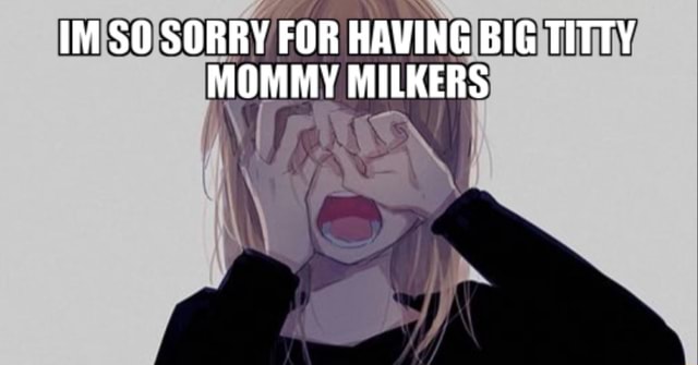 Im So Sorry For Having Big Titty Mommy Milkers Ifunny 