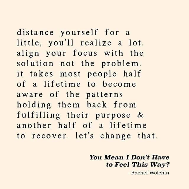 Distance yourself for a little, you'll realize a lot. align your focus ...