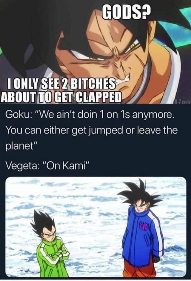 GODS? SEE? BITCHES ouy rr Goku: 