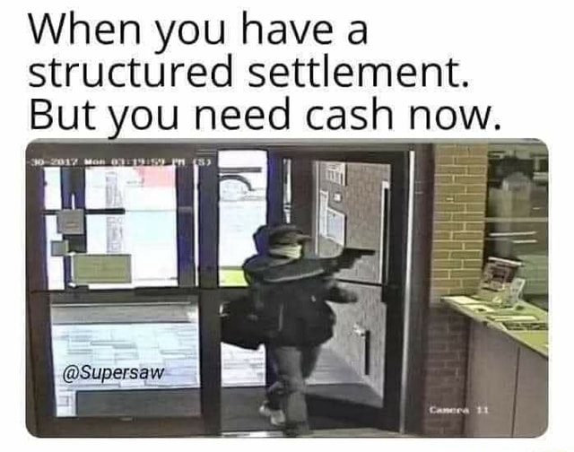 When you have a structured settlement. But you need cash now. iFunny