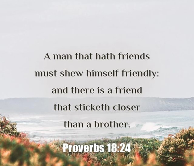 A man that hath friends must shew himself friendly: and there is a ...