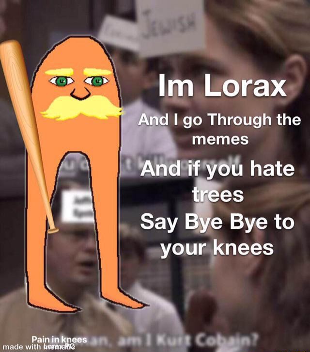 Im Lorax And I go Through the memes And if you hate trees Say Bye Bye ...