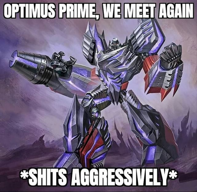 OPTIMUS PRIME, WE MEET AGAIN Wy *SHITS AGGRESSIVELY* - )