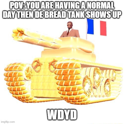 ARE HAVING A NORMAL DAY,THEN DE BREAD TANK SHOWS UP. - iFunny