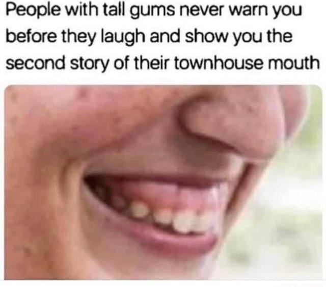 People With Tall Gums Never Warn You Before They Laugh And Show You The