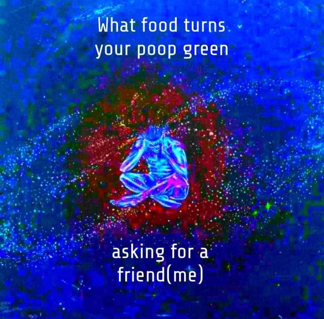 What food turns. your poop green asking fora iFunny