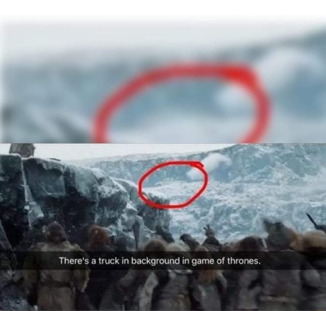 There's a truck in background in game of thrones. - iFunny