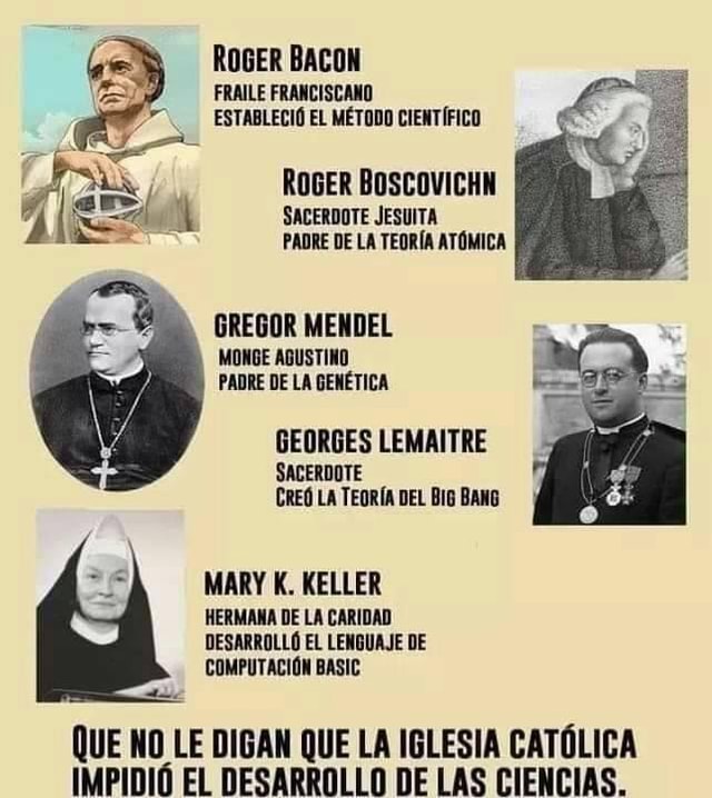 ROGER BACON FRAILE FRANCISCANO ESTABLECIÓ EL MÉTODO CIENTÍFICO ROGER  BOSCOVICHN SACERDOTE JESUITA PADRE DE LA TEORÍA ATÓMICA GREGOR MENDEL MONGE  AGUSTINO PADRE DE LA GENÉTICA GEORGES LEMAITRE SACERDOTE CREÓ LA TEORÍA DEL