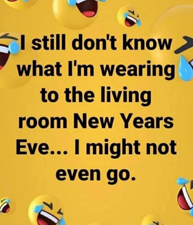 CS still don't know what I'm wearing ' to the living room New Years Eve ...