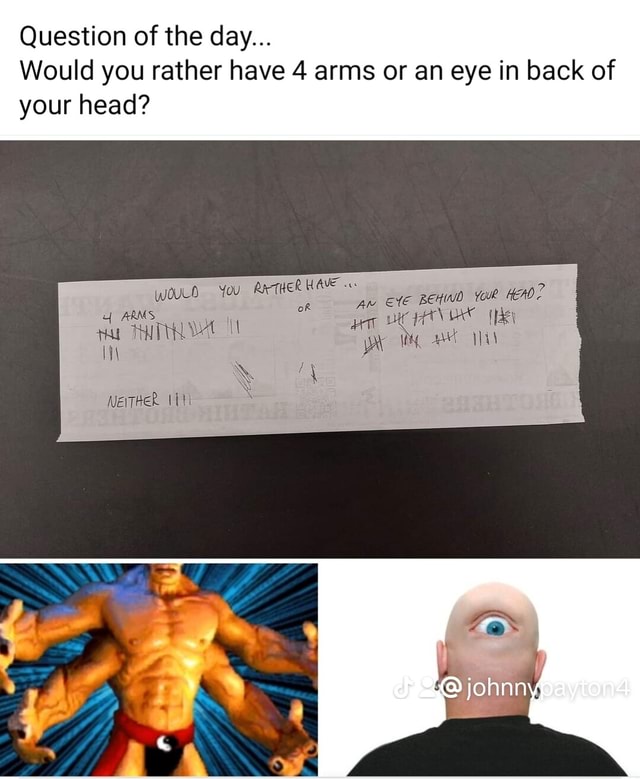 Question of the day... Would you rather have 4 arms or an eye in back