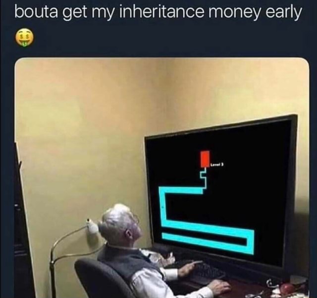 Bouta get my inheritance money early - iFunny