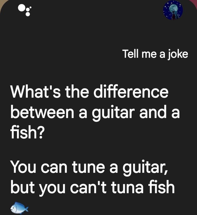 Tell me a joke Og What's the difference between a guitar and a fish