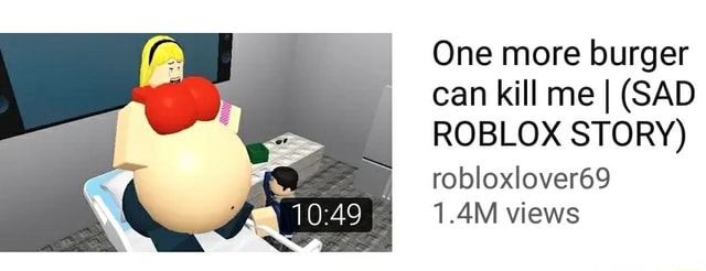 One More Burger Can Kill Me I Sad Roblox Story Robloxlover69 1 4m Views - robloxlover69 roblox account