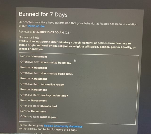 Banned For 7 Days Our Content Monitors Have Determined That Your Behavior At Lox Has Been In Violation Of Our Terms Of Use Reviewed Am Ct Moderator Note Roblox Does Not Permit - normalize roblox